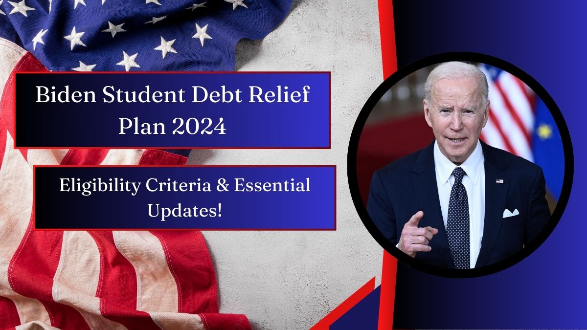 Biden Student Debt Relief Plan 2024 - Eligibility Criteria & Essential Updates!